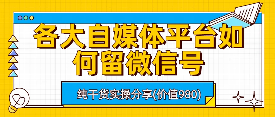 （6642期）各大自媒体平台如何留微信号，详细实操教学-保成圈-山云人力,分享创业咨询_最新网络项目资源