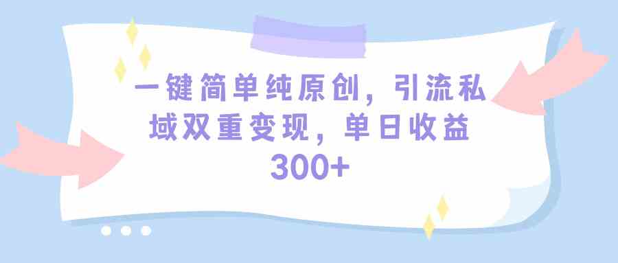 （9472期）一键简单纯原创，引流私域双重变现，单日收益300+（教程+素材）-保成圈-山云人力,分享创业咨询_最新网络项目资源