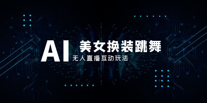 （8210期）抖音最新最火【AI美女换装跳舞】无人直播互动玩法（含全套开播教程+软件…-保成圈-山云人力,分享创业咨询_最新网络项目资源