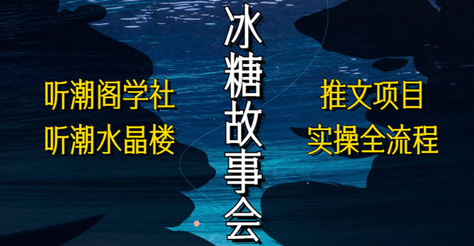 （5587期）抖音冰糖故事会项目实操，小说推文项目实操全流程，简单粗暴！-保成圈-山云人力,分享创业咨询_最新网络项目资源