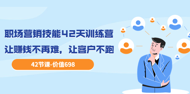 （3554期）职场营销技能42天训练营，让赚钱不再难，让客户不跑，业绩翻翻-保成圈-山云人力,分享创业咨询_最新网络项目资源