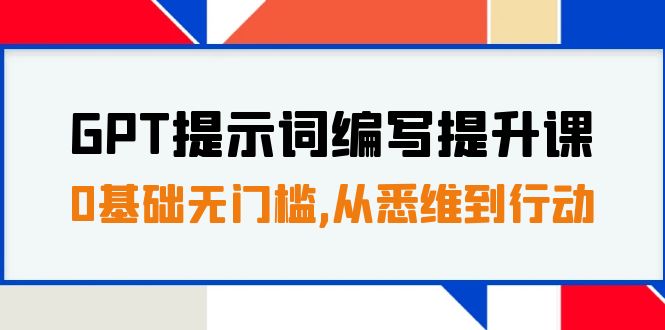 （7592期）GPT提示词编写提升课，0基础无门槛，从悉维到行动，30天16个课时-保成圈-山云人力,分享创业咨询_最新网络项目资源