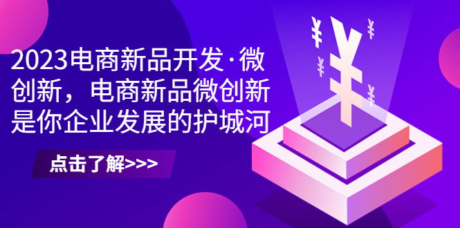 （6759期）2023电商新品开发·微创新，电商新品微创新是你企业发展的护城河-保成圈-山云人力,分享创业咨询_最新网络项目资源