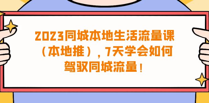 （6855期）2023同城本地生活·流量课（本地推），7天学会如何驾驭同城流量（31节课）-保成圈-山云人力,分享创业咨询_最新网络项目资源