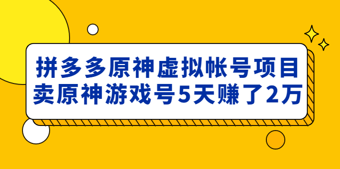 （4860期）外面卖2980的拼多多原神虚拟帐号项目：卖原神游戏号5天赚了2万-保成圈-山云人力,分享创业咨询_最新网络项目资源