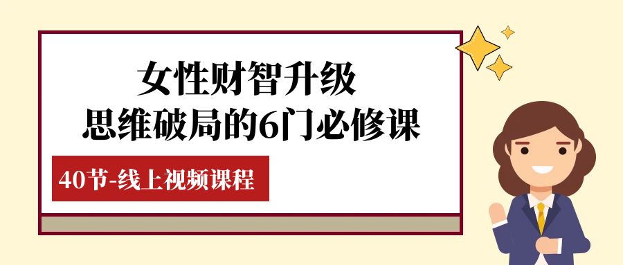 （7988期）女性·财智升级-思维破局的6门必修课，线上视频课程（40节课）-保成圈-山云人力,分享创业咨询_最新网络项目资源