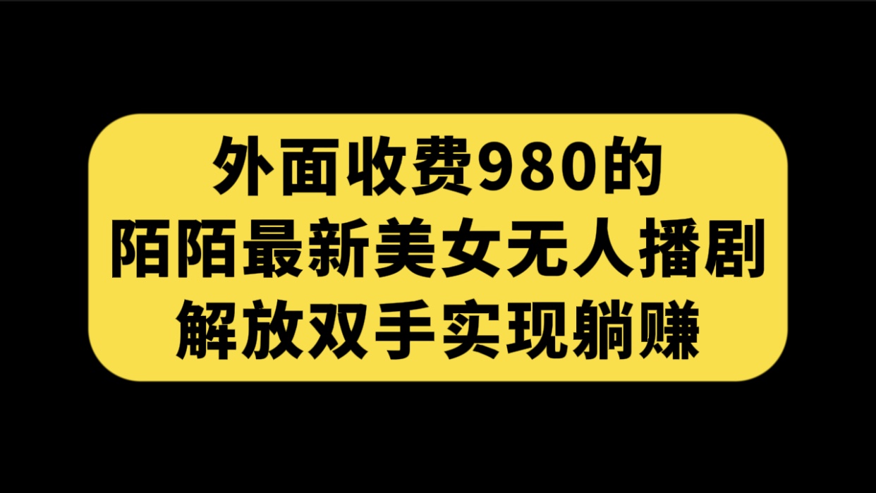 （7398期）外面收费980陌陌最新美女无人播剧玩法 解放双手实现躺赚（附100G影视资源）-保成圈-山云人力,分享创业咨询_最新网络项目资源