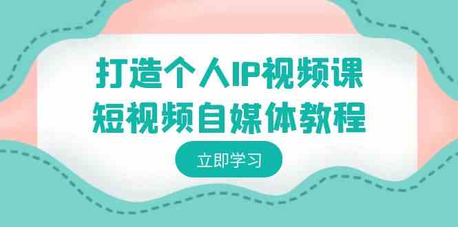 （8927期）打造个人IP视频课-短视频自媒体教程，个人IP如何定位，如何变现-保成圈-山云人力,分享创业咨询_最新网络项目资源