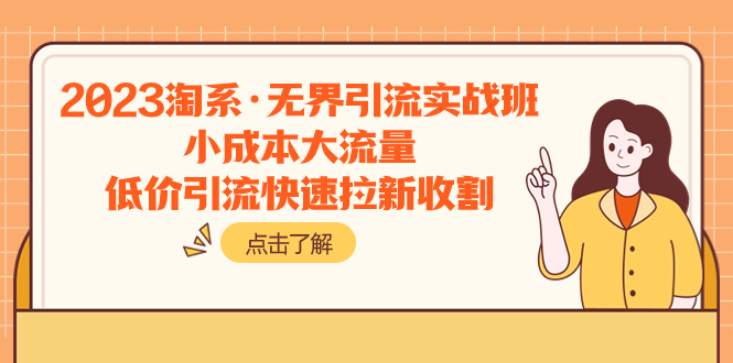 （7818期）2023淘系·无界引流实战班：小成本大流量，低价引流快速拉新收割-保成圈-山云人力,分享创业咨询_最新网络项目资源