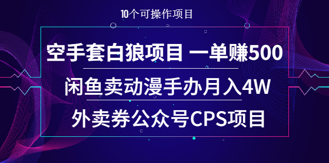 （1920期）空手套白狼项目 一单赚500+闲鱼卖动漫手办月入4W+外卖券公众号CPS项目-保成圈-山云人力,分享创业咨询_最新网络项目资源