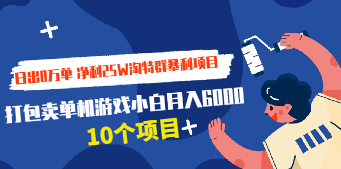 （1916期）日出8万单 净利25W淘特群暴利项目+打包卖单机游戏小白月入6000 (10个项目)-保成圈-山云人力,分享创业咨询_最新网络项目资源