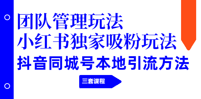 （1913期）团队管理玩法+小红书独家吸粉玩法+抖音同城号本地引流方法（三套课程）-保成圈-山云人力,分享创业咨询_最新网络项目资源