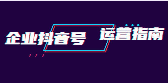 （1911期）企业抖音号运营指南：内容规划+运营策略+运营方法，快速掌握企业号运营-保成圈-山云人力,分享创业咨询_最新网络项目资源