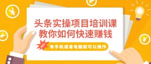 (1909期)头条实操项目培训课,教你如何快速赚钱,有手机或者电脑就可以操作!-保成圈-山云人力,分享创业咨询_最新网络项目资源