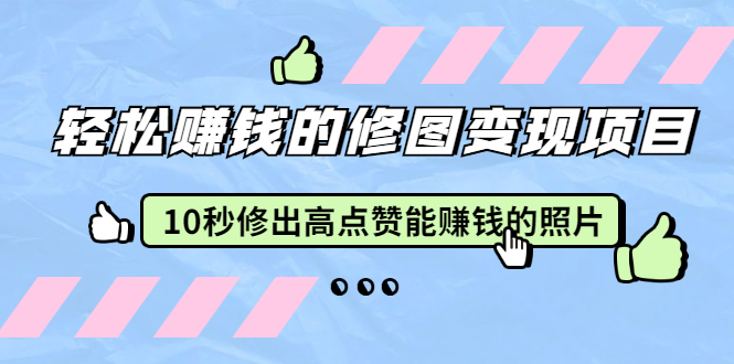 （1905期）轻松赚钱的修图变现项目：10秒修出高点赞能赚钱的照片（18节视频课）-保成圈-山云人力,分享创业咨询_最新网络项目资源