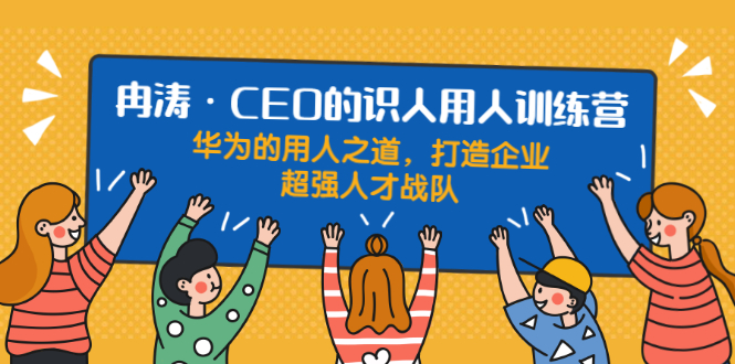 （1898期）识人用人训练营：华为的用人之道，打造企业超强人才战队-保成圈-山云人力,分享创业咨询_最新网络项目资源