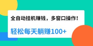 （1891期）全自动挂机赚钱，多窗口操作，轻松每天躺赚100+【视频课程】【附软件】-保成圈-山云人力,分享创业咨询_最新网络项目资源