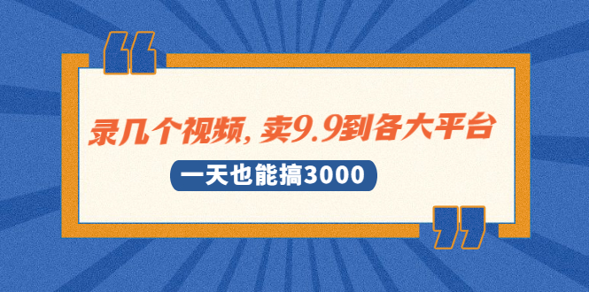 （1889期）录几个视频，卖9.9到各大平台，一天也能搞3000+-保成圈-山云人力,分享创业咨询_最新网络项目资源
