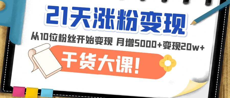 （4986期）21天精准涨粉变现干货大课：从10位粉丝开始变现 月增5000+变现20w+-保成圈-山云人力,分享创业咨询_最新网络项目资源