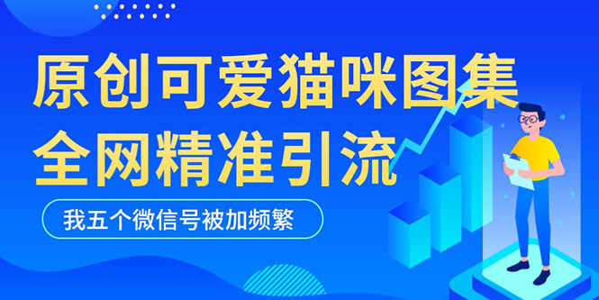 （5498期）黑科技纯原创可爱猫咪图片，全网精准引流，实操5个VX号被加频繁-保成圈-山云人力,分享创业咨询_最新网络项目资源