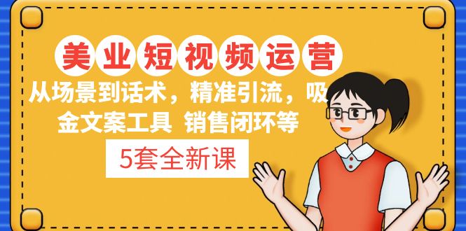 （4926期）5套·美业短视频运营课 从场景到话术·精准引流·吸金文案工具·销售闭环等-保成圈-山云人力,分享创业咨询_最新网络项目资源