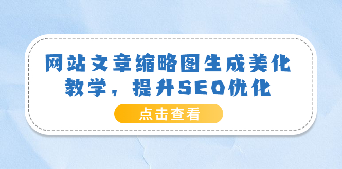 （3550期）网站文章缩略图生成美化教学，提升SEO优化（教程+程序）-保成圈-山云人力,分享创业咨询_最新网络项目资源