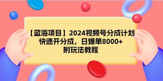 （9308期）【蓝海项目】2024视频号分成计划，快速开分成，日爆单8000+，附玩法教程-保成圈-山云人力,分享创业咨询_最新网络项目资源