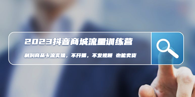 （4850期）2023抖音商城流量班：利润商品卡流实操，不开播-不发视频-也能卖货(无水印)-保成圈-山云人力,分享创业咨询_最新网络项目资源