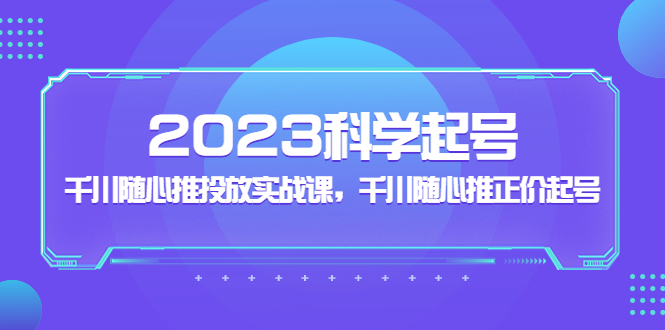 （5092期）2023科学起号，千川随心推投放实战课，千川随心推正价起号-保成圈-山云人力,分享创业咨询_最新网络项目资源