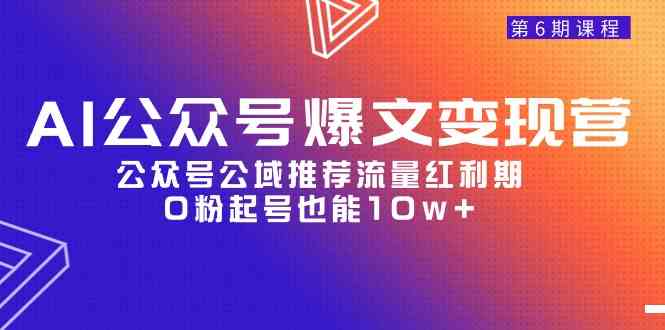 （9824期）AI公众号爆文-变现营06期，公众号公域推荐流量红利期，0粉起号也能10w+-保成圈-山云人力,分享创业咨询_最新网络项目资源