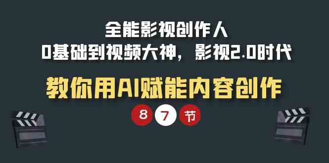 （9543期）全能-影视 创作人，0基础到视频大神，影视2.0时代，教你用AI赋能内容创作-保成圈-山云人力,分享创业咨询_最新网络项目资源