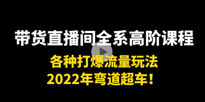 （3850期）带货直播间全系高阶课程：各种打爆流量玩法，2022年弯道超车！-保成圈-山云人力,分享创业咨询_最新网络项目资源