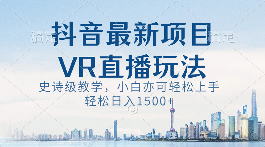 （8556期）抖音最新VR直播玩法，史诗级教学，小白也可轻松上手，轻松日入1500+-保成圈-山云人力,分享创业咨询_最新网络项目资源