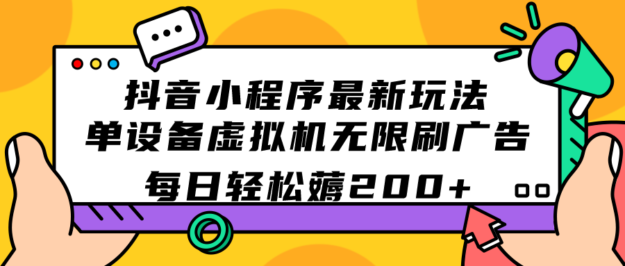 （7371期）抖音小程序最新玩法  单设备虚拟机无限刷广告 每日轻松薅200+-保成圈-山云人力,分享创业咨询_最新网络项目资源