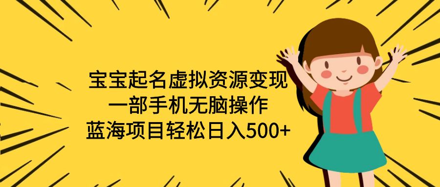 （6512期）宝宝起名虚拟资源变现，一部手机无脑操作，蓝海项目轻松日入500+（附软件）-保成圈-山云人力,分享创业咨询_最新网络项目资源