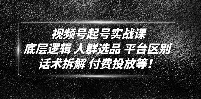 （4927期）视频号起号实战课：底层逻辑 人群选品 平台区别 话术拆解 付费投放等！-保成圈-山云人力,分享创业咨询_最新网络项目资源