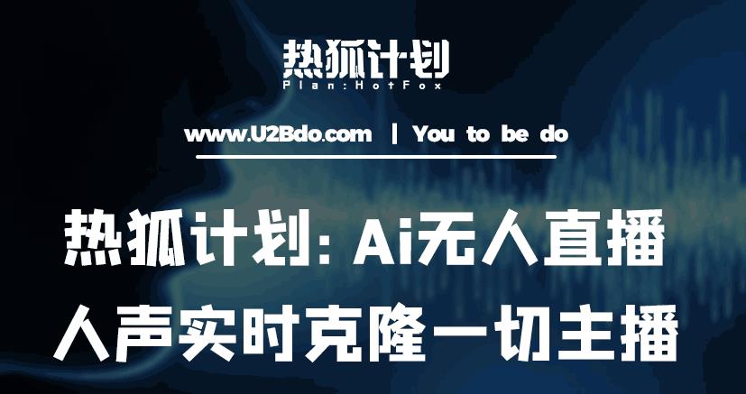 热狐计划：Ai无人直播实时克隆一切主播·无人直播新时代（包含所有使用到的软件）-保成圈-山云人力,分享创业咨询_最新网络项目资源