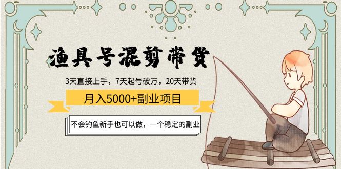（4115期）渔具号混剪带货月入5000+项目：不会钓鱼新手也可以做，一个稳定的副业-保成圈-山云人力,分享创业咨询_最新网络项目资源