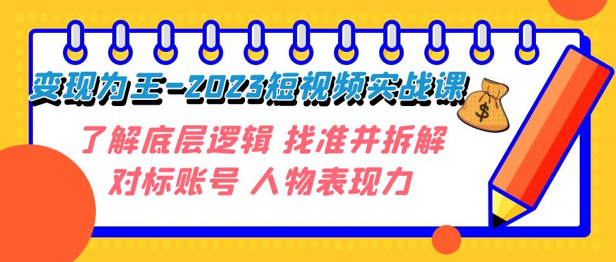 （7640期）变现·为王-2023短视频实战课 了解底层逻辑 找准并拆解对标账号 人物表现力-保成圈-山云人力,分享创业咨询_最新网络项目资源