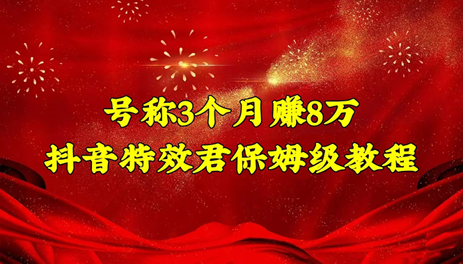 （4473期）号称3个月赚8万的抖音特效君保姆级教程，新手一个月搞5000+（教程+软件）-保成圈-山云人力,分享创业咨询_最新网络项目资源