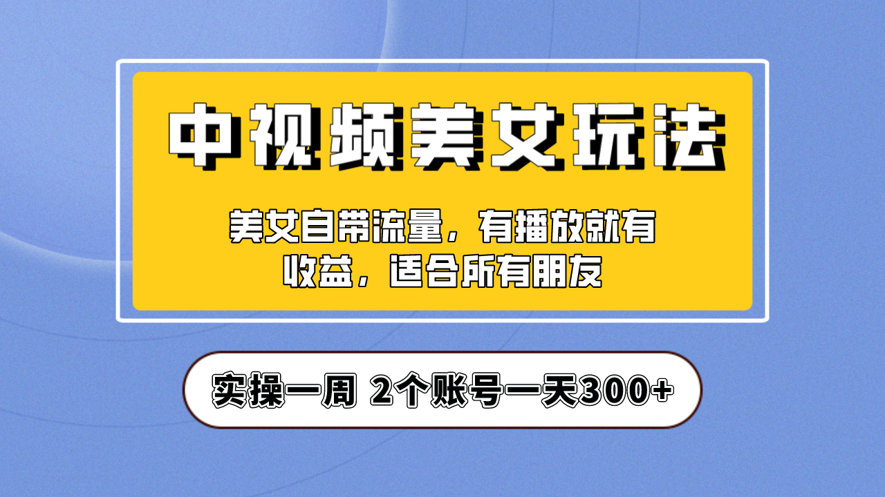 （6724期）实操一天300+，【中视频美女号】项目拆解，保姆级教程助力你快速成单！-保成圈-山云人力,分享创业咨询_最新网络项目资源