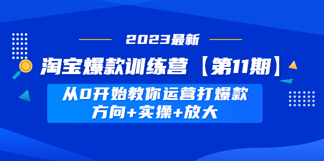 （4784期）淘宝爆款训练营【第11期】 从0开始教你运营打爆款，方向+实操+放大-保成圈-山云人力,分享创业咨询_最新网络项目资源