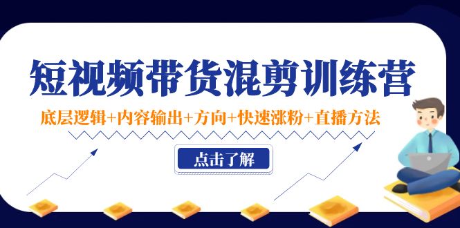 （4144期）短视频带货混剪训练营：底层逻辑+内容输出+方向+快速涨粉+直播方法！-保成圈-山云人力,分享创业咨询_最新网络项目资源