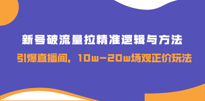 （3689期）新号破流量拉精准逻辑与方法，引爆直播间，10w-20w场观正价玩法-保成圈-山云人力,分享创业咨询_最新网络项目资源