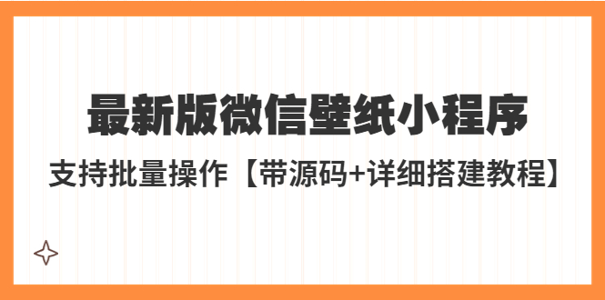 （5345期）外面收费998最新版微信壁纸小程序搭建教程，支持批量操作【带源码+教程】-保成圈-山云人力,分享创业咨询_最新网络项目资源