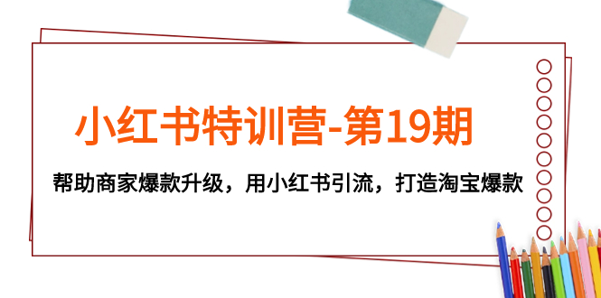 （7712期）小红书特训营-第19期，帮助商家爆款升级，用小红书引流，打造淘宝爆款-保成圈-山云人力,分享创业咨询_最新网络项目资源