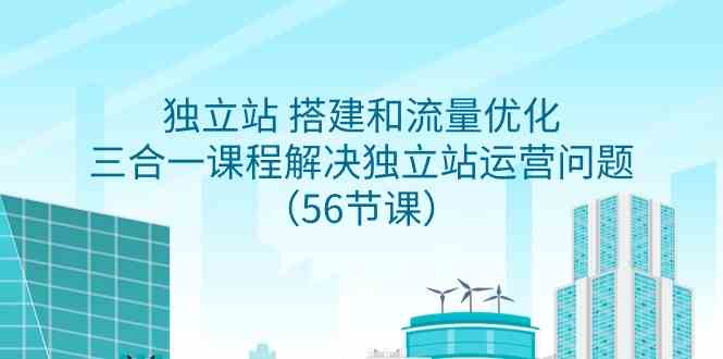 （9156期）独立站 搭建和流量优化，三合一课程解决独立站运营问题（56节课）-保成圈-山云人力,分享创业咨询_最新网络项目资源