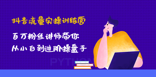 （4596期）抖音流量实操训练营：百万粉丝讲师带你从小白到进阶操盘手！-保成圈-山云人力,分享创业咨询_最新网络项目资源