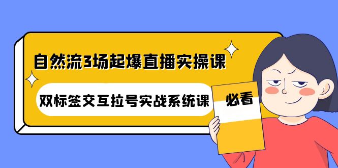 （4162期）自然流3场起爆直播实操课：双标签交互拉号实战系统课-保成圈-山云人力,分享创业咨询_最新网络项目资源
