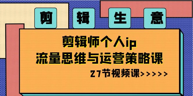 （8463期）剪辑 生意-剪辑师个人ip流量思维与运营策略课（27节视频课）-保成圈-山云人力,分享创业咨询_最新网络项目资源